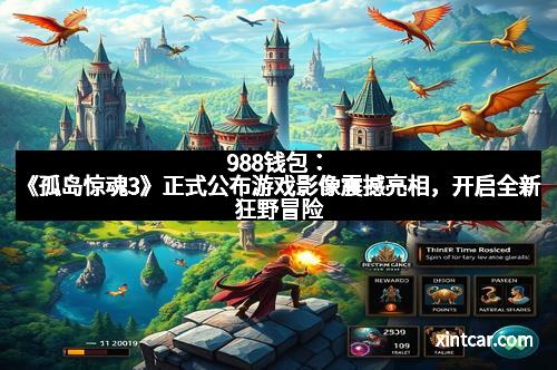 988钱包：《孤岛惊魂3》正式公布游戏影像震撼亮相，开启全新狂野冒险