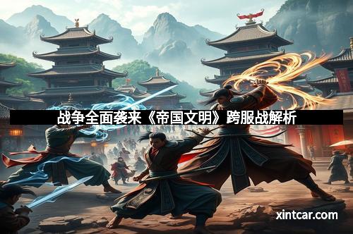 战争全面袭来《帝国文明》跨服战解析